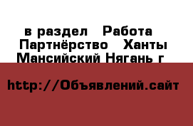  в раздел : Работа » Партнёрство . Ханты-Мансийский,Нягань г.